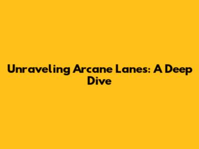 Unraveling Arcane Lanes: A Deep Dive