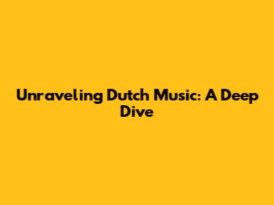 Unraveling Dutch Music: A Deep Dive