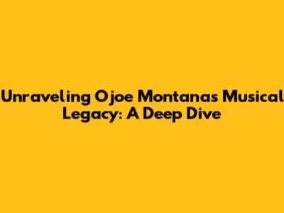 Unraveling Ojoe Montana's Musical Legacy: A Deep Dive