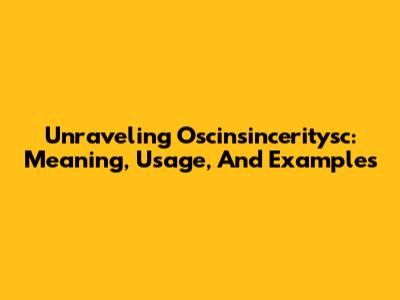 Unraveling Oscinsinceritysc: Meaning, Usage, And Examples