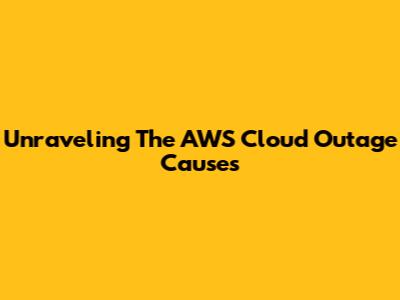 Unraveling The AWS Cloud Outage Causes