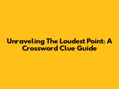 Unraveling The Loudest Point: A Crossword Clue Guide