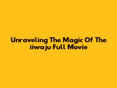 Unraveling The Magic Of The "iiwaju" Full Movie