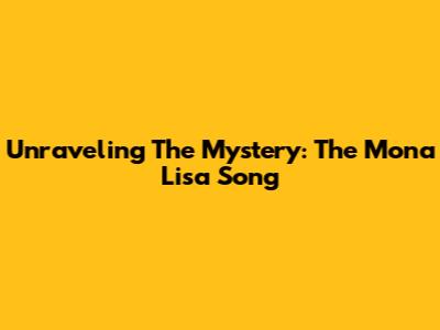 Unraveling The Mystery: The Mona Lisa Song