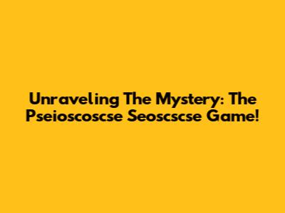 Unraveling The Mystery: The Pseioscoscse Seoscscse Game!