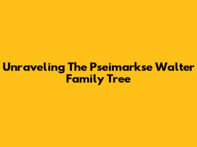 Unraveling The Pseimarkse Walter Family Tree