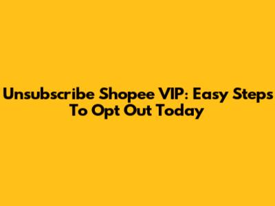 Unsubscribe Shopee VIP: Easy Steps To Opt Out Today
