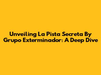Unveiling 'La Pista Secreta' By Grupo Exterminador: A Deep Dive