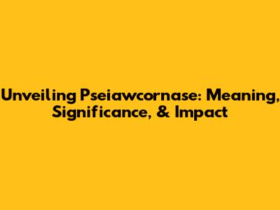 Unveiling 'Pseiawcornase': Meaning, Significance, & Impact