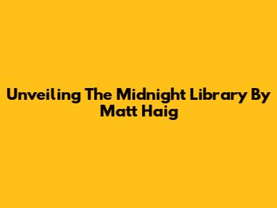 Unveiling 'The Midnight Library' By Matt Haig