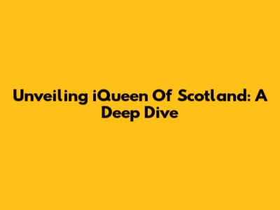 Unveiling 'iQueen Of Scotland': A Deep Dive