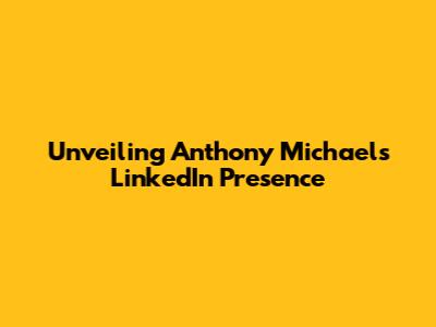 Unveiling Anthony Michael's LinkedIn Presence
