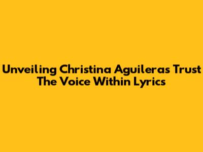 Unveiling Christina Aguilera's 'Trust The Voice Within' Lyrics