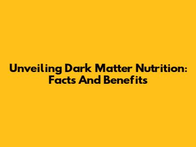 Unveiling Dark Matter Nutrition: Facts And Benefits