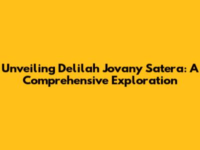 Unveiling Delilah Jovany Satera: A Comprehensive Exploration