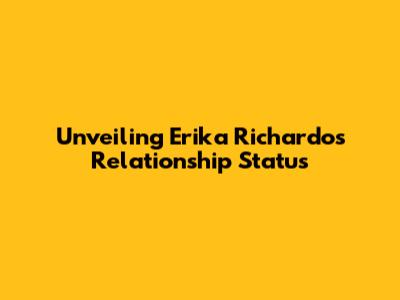 Unveiling Erika Richardo's Relationship Status