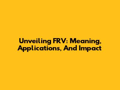 Unveiling FRV: Meaning, Applications, And Impact