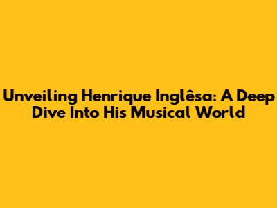 Unveiling Henrique Inglêsa: A Deep Dive Into His Musical World
