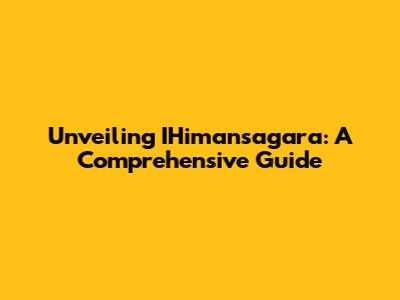Unveiling IHimansagara: A Comprehensive Guide