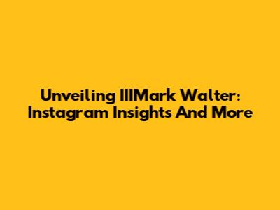 Unveiling IIIMark Walter: Instagram Insights And More