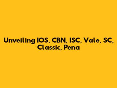 Unveiling IOS, CBN, ISC, Vale, SC, Classic, Pena