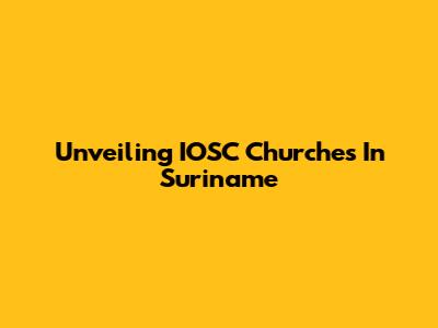 Unveiling IOSC Churches In Suriname
