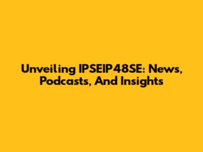 Unveiling IPSEIP48SE: News, Podcasts, And Insights