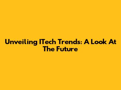 Unveiling ITech Trends: A Look At The Future