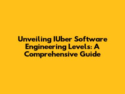 Unveiling IUber Software Engineering Levels: A Comprehensive Guide