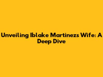 Unveiling Iblake Martinez's Wife: A Deep Dive
