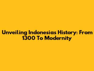 Unveiling Indonesia's History: From 1300 To Modernity