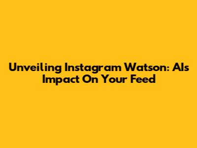 Unveiling Instagram Watson: AI's Impact On Your Feed