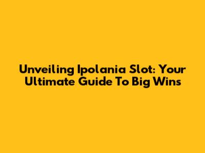 Unveiling Ipolania Slot: Your Ultimate Guide To Big Wins
