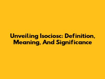 Unveiling Isociosc: Definition, Meaning, And Significance