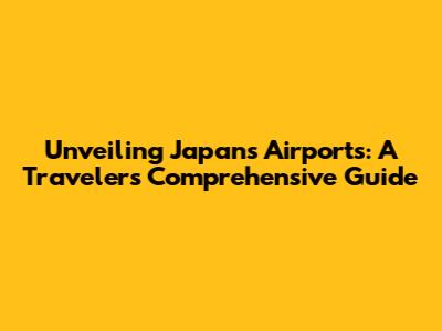 Unveiling Japan's Airports: A Traveler's Comprehensive Guide