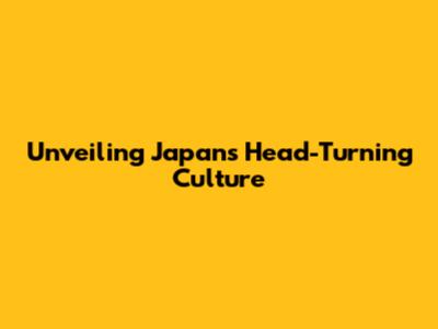 Unveiling Japan's Head-Turning Culture