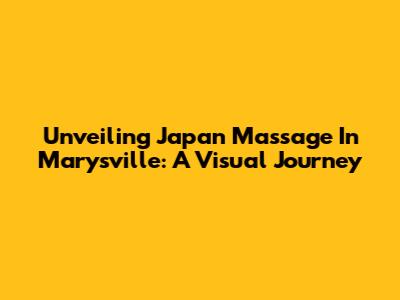 Unveiling Japan Massage In Marysville: A Visual Journey