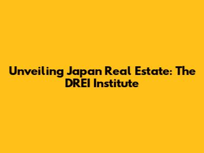 Unveiling Japan Real Estate: The DREI Institute