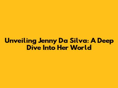 Unveiling Jenny Da Silva: A Deep Dive Into Her World