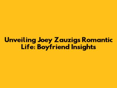 Unveiling Joey Zauzig's Romantic Life: Boyfriend Insights