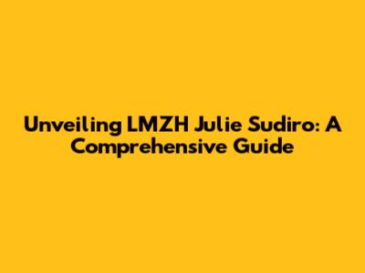 Unveiling LMZH Julie Sudiro: A Comprehensive Guide