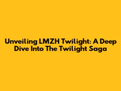 Unveiling LMZH Twilight: A Deep Dive Into The Twilight Saga