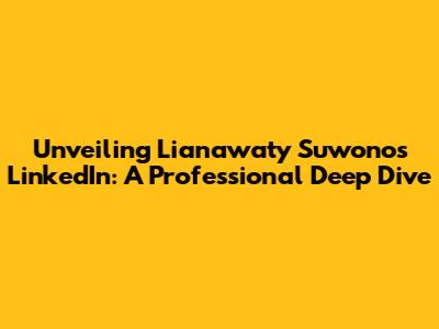 Unveiling Lianawaty Suwono's LinkedIn: A Professional Deep Dive