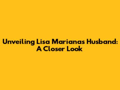 Unveiling Lisa Mariana's Husband: A Closer Look