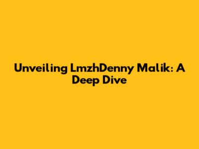 Unveiling LmzhDenny Malik: A Deep Dive