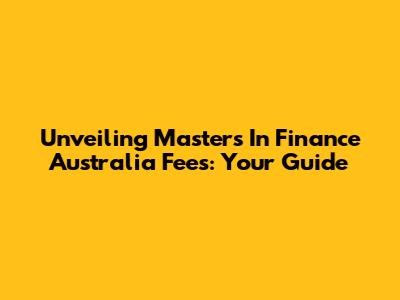 Unveiling Masters In Finance Australia Fees: Your Guide