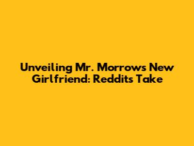 Unveiling Mr. Morrow's New Girlfriend: Reddit's Take