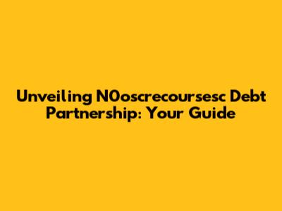Unveiling N0oscrecoursesc Debt Partnership: Your Guide