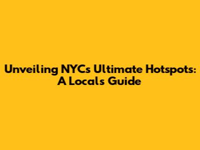 Unveiling NYC's Ultimate Hotspots: A Local's Guide