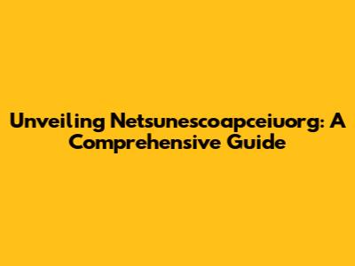 Unveiling Netsunescoapceiuorg: A Comprehensive Guide